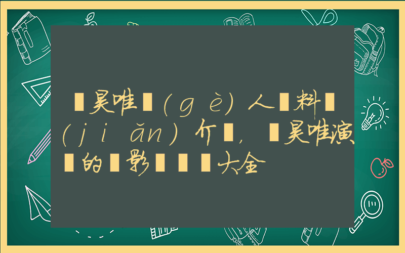 張昊唯個(gè)人資料簡(jiǎn)介，張昊唯演過的電影電視劇大全插圖